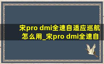 宋pro dmi全速自适应巡航怎么用_宋pro dmi全速自适应巡航